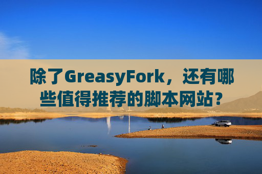 除了GreasyFork，还有哪些值得推荐的脚本网站？